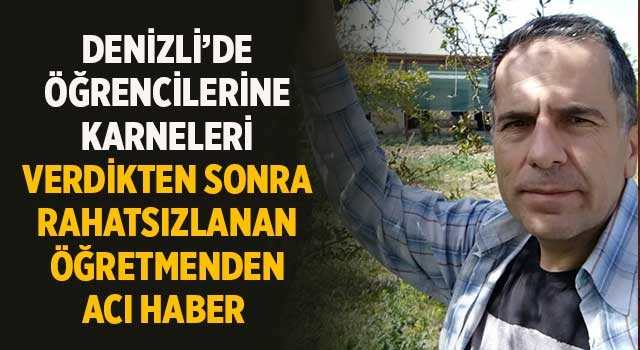Denizli’de öğrencilerine karneleri verdikten sonra rahatsızlanan öğretmenden acı haber 
