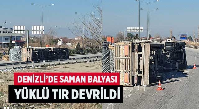 Denizli'de Saman balyası yüklü tır devrildi