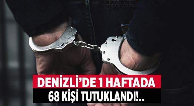 Denizli’de son bir haftada  68 kişi tutuklandı