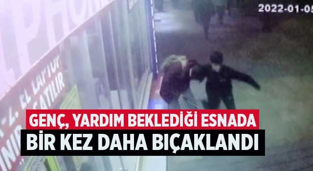 Genç, yardım beklediği esnada bir kez daha bıçaklandı