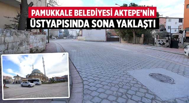 Pamukkale Belediyesi Aktepe’nin Üstyapısında Sona Yaklaştı