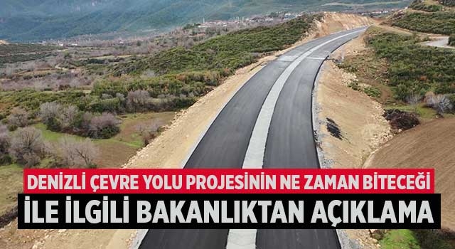 Denizli Çevre Yolu projesinin ne zaman biteceği ile ilgili Bakanlıktan açıklama