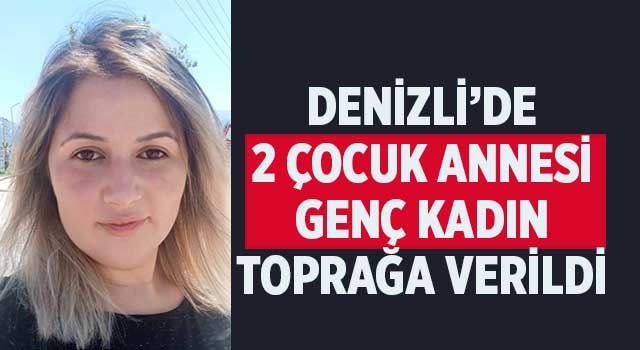 Denizli’de 2 çocuk annesi genç kadın toprağa verildi