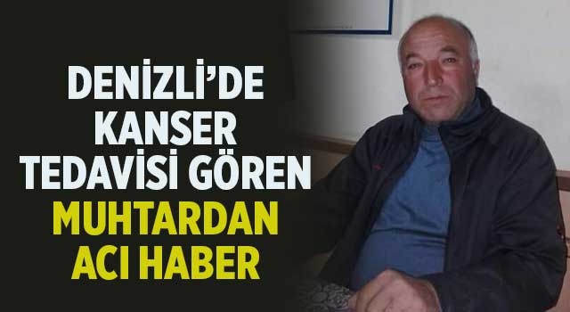 Denizli’de kanser tedavisi gören muhtardan acı haber