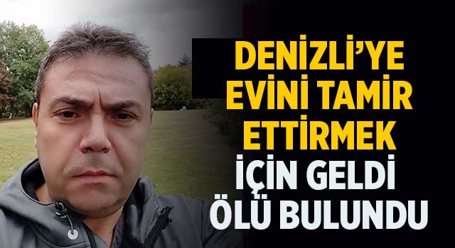 Denizli’ye evini tamir ettirtmek için geldi ölü bulundu