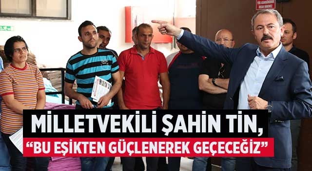 Milletvekili Şahin Tin, “Bu Eşikten Güçlenerek Geçeceğiz”