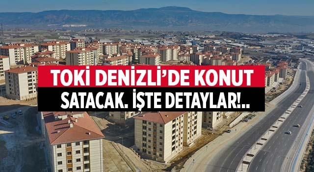 TOKİ Denizli'nin de aralarında bulunduğu 40 ilde konut satacak