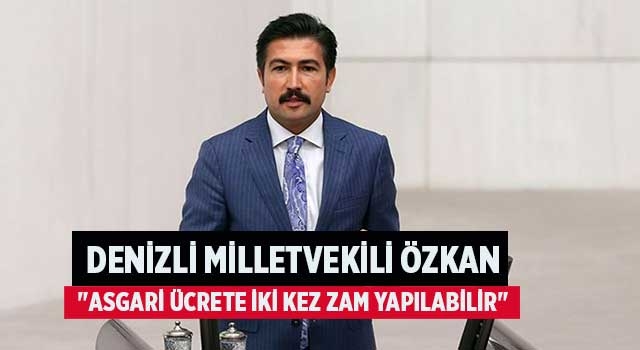 Denizli Milletvekili Özkan "Asgari ücrete iki kez zam yapılabilir"