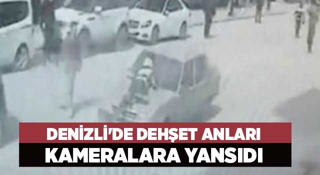 Denizli'de dehşet anları kameralara yansıdı