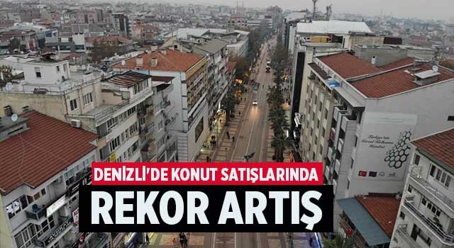 Denizli'de konut satışlarında rekor artış