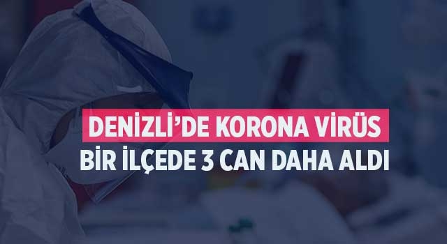 Denizli’de korona virüs bir ilçede 3 can daha aldı