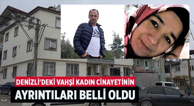 Denizli'deki vahşi kadın cinayetinin ayrıntıları belli oldu