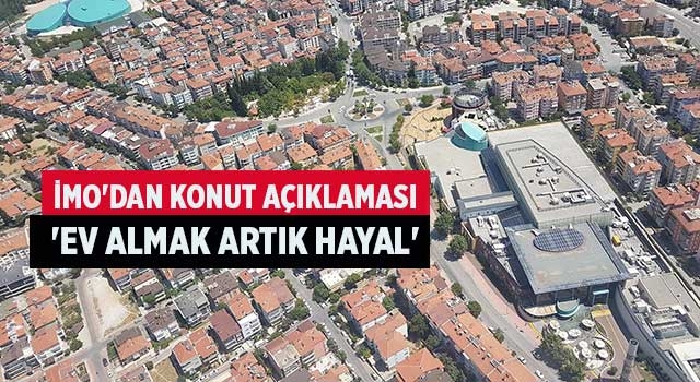 İMO'dan konut açıklaması 'Ev Almak Artık Hayal'