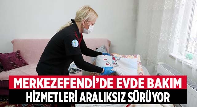Merkezefendi’de Evde Bakım Hizmetleri Aralıksız Sürüyor