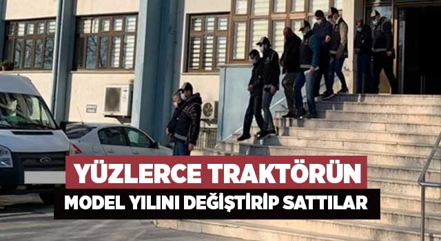 Yüzlerce traktörün model yılını değiştirip sattılar