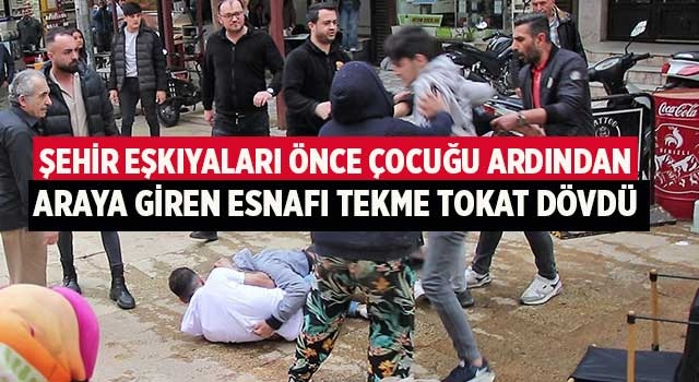 7 kişilik grup, önce çocuğu ardından araya giren esnafı tekme tokat dövdü