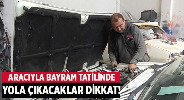Aracıyla Bayram tatilinde yola çıkacaklar dikkat!