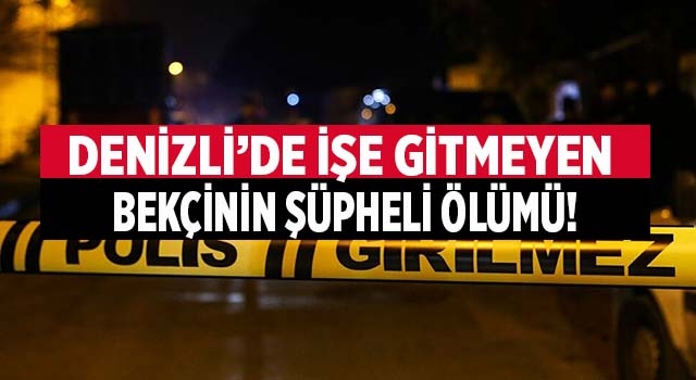 Denizli'de iş gitmeyen bekçi Ercan Akbaş, evinde ölü bulundu