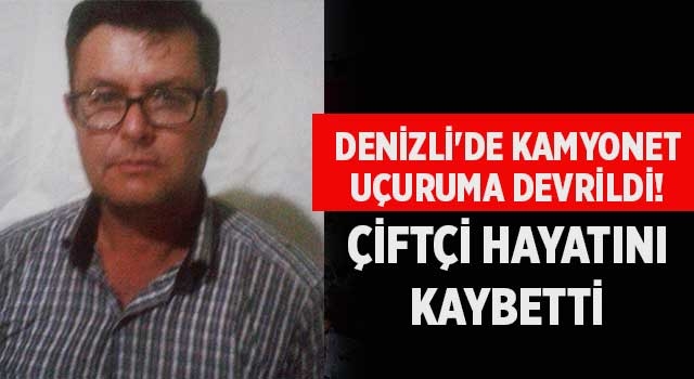 Denizli'de kamyonet uçuruma devrildi! Çiftçi hayatını kaybetti