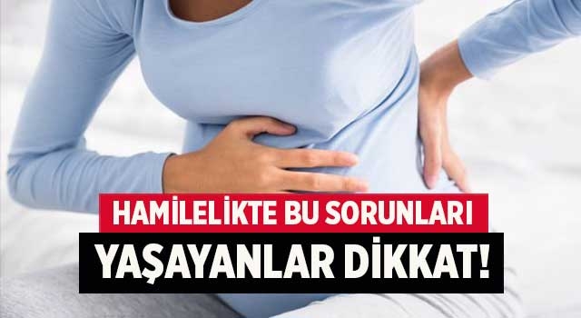 Hamilelikte bu sorunları yaşayanlar dikkat!