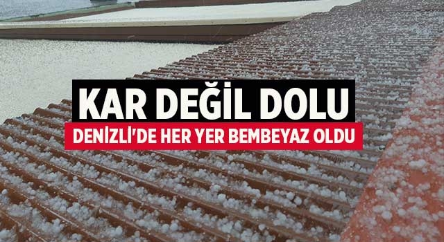 Kar değil dolu Denizli'de her yer bembeyaz oldu