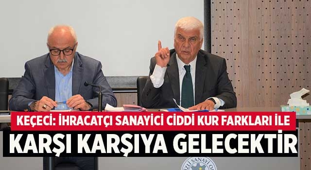 Keçeci: İhracatçı Sanayici Ciddi Kur Farkları Ile Karşı Karşıya Gelecektir