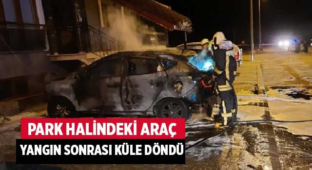 Park halindeki araç yangın sonrası küle döndü