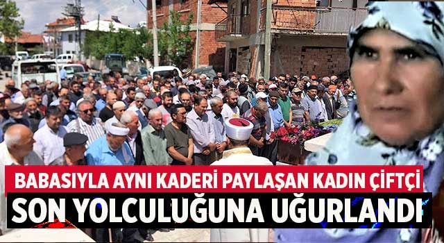 Babasıyla aynı kaderi paylaşan kadın çiftçi son yolculuğuna uğurlandı