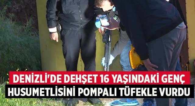 Denizli'de dehşet 16 yaşındaki genç husumetlisini pompalı tüfekle vurdu