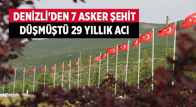Denizli'den 7 asker şehit düşmüştü 29 yıllık acı