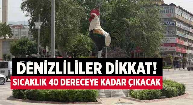 Denizlililer dikkat! Sıcaklık 40 dereceye kadar çıkacak