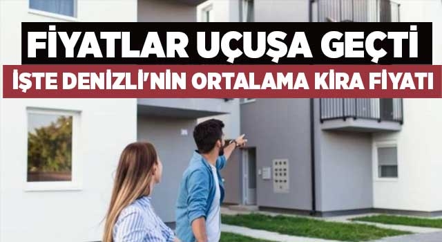 Fiyatlar uçuşa geçti işte Denizli'nin ortalama kira fiyatı