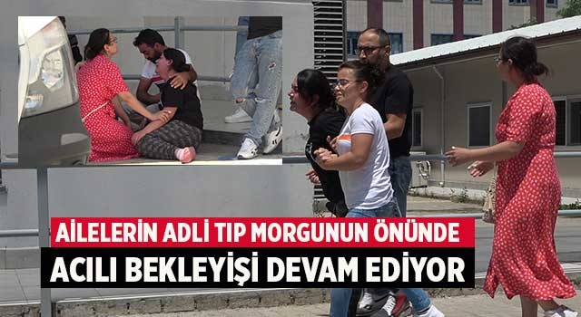 Ailelerin adli tıp morgunun önünde acılı bekleyişi devam ediyor