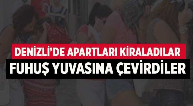 Denizli’de apartları kiraladılar fuhuş yuvasına çevirdiler