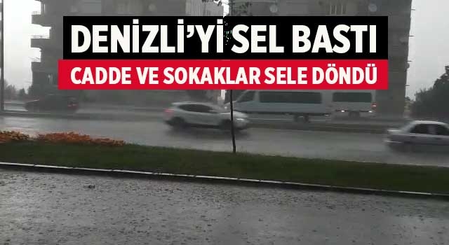 Denizli'yi sel bastı cadde ve sokaklar sele döndü