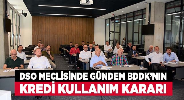 DSO Meclisinde BDDK’nın kredi kullanım kararı konuşuldu