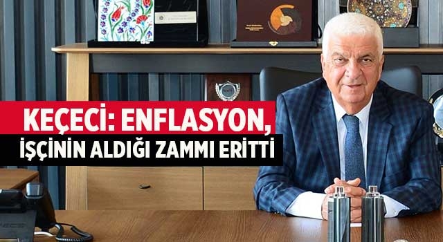 Keçeci: Enflasyon, İşçinin Aldığı Zammı Eritti