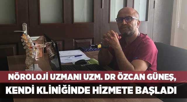 Nöroloji Uzmanı Uzm. Dr Özcan Güneş, kendi kliniğinde hizmete başladı