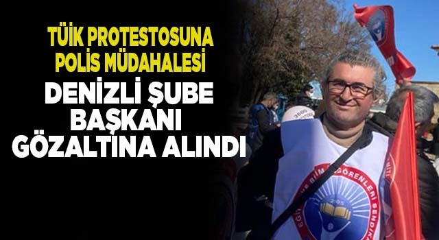 TÜİK Protestosuna polis müdahalesi! Denizli Şube Başkanı gözaltında