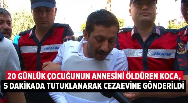 20 günlük çocuğunun annesini öldüren koca, 5 dakikada tutuklanarak cezaevine gönderildi