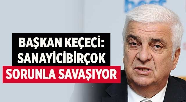 Başkan Keçeci: Sanayici Birçok Sorunla Savaşıyor