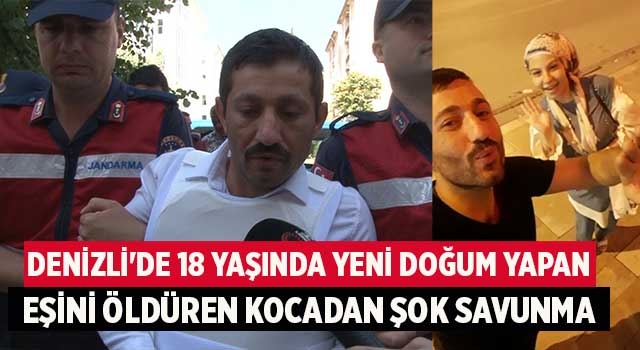 Denizli'de 18 yaşında yeni doğum yapan eşini öldüren kocadan şok savunma