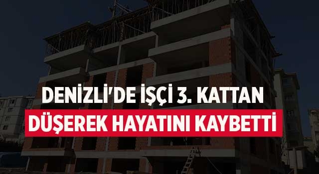 Denizli'de işçi 3. kattan düşerek hayatını kaybetti