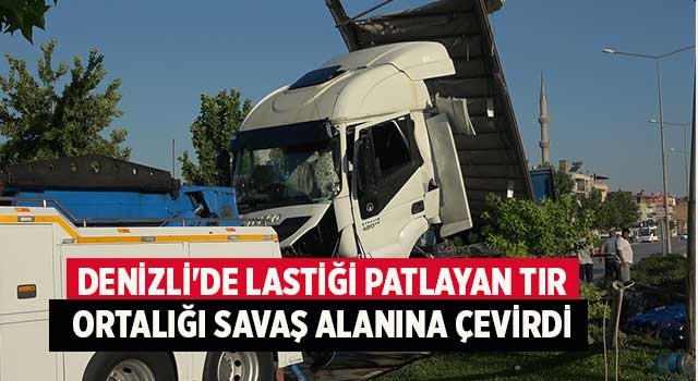 Denizli'de Lastiği patlayan tır ortalığı savaş alanına çevirdi