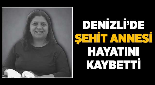 Denizli’de şehit annesi hayatını kaybetti