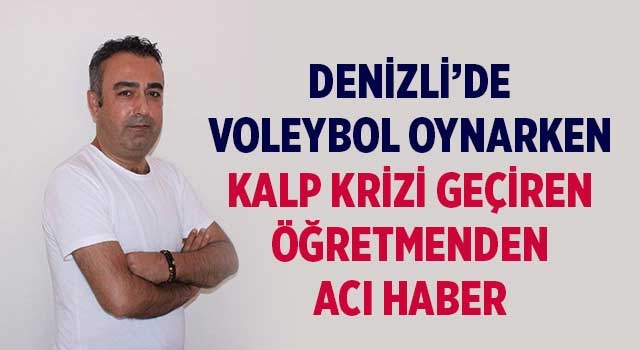 Denizli’de voleybol oynarken kalp krizi geçiren öğretmenden acı haber