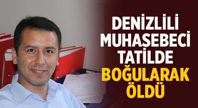 Denizlili muhasebeci tatilde boğularak öldü