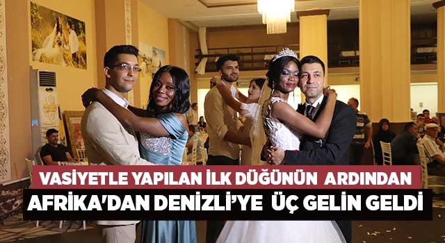Vasiyetle yapılan ilk düğünün ardından Afrika'dan Denizli'ye üç gelin geldi