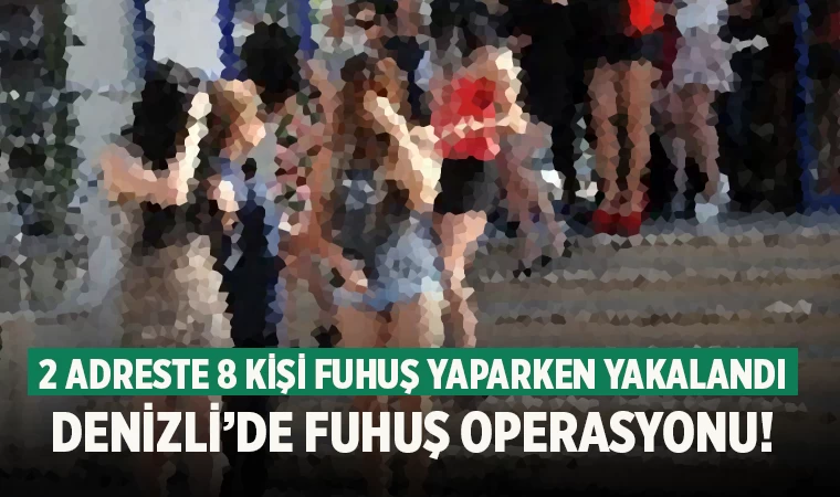 Denizli’de 2 adreste 8 kişi fuhuş yaparken yakalandı