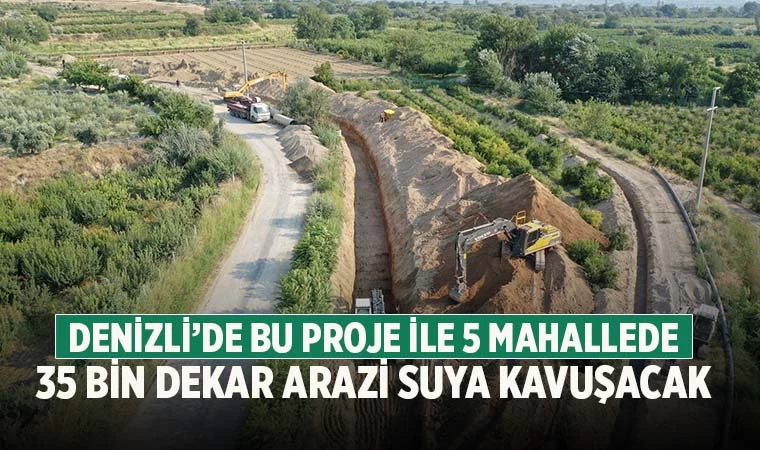 Denizli’de 5 mahallede 35 bin dekar arazi suya kavuşuyor